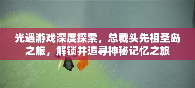 光遇游戏深度探索，总裁头先祖圣岛之旅，解锁并追寻神秘记忆之旅