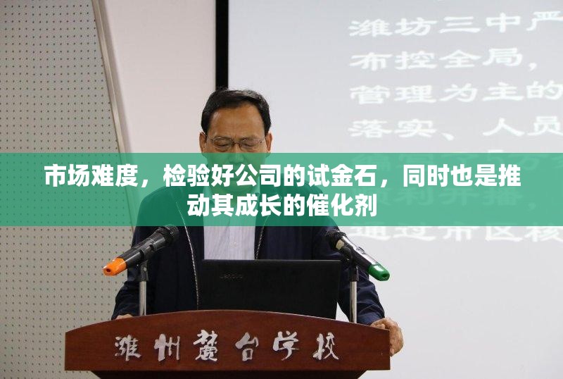 市场难度，检验好公司的试金石，同时也是推动其成长的催化剂