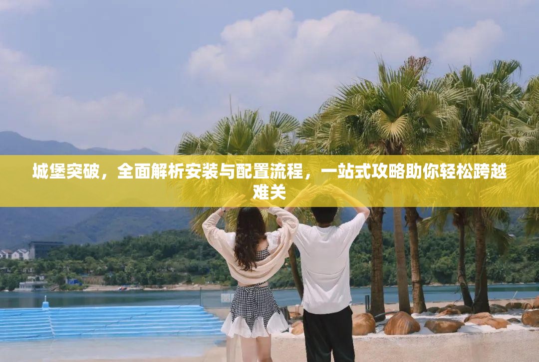 城堡突破，全面解析安装与配置流程，一站式攻略助你轻松跨越难关
