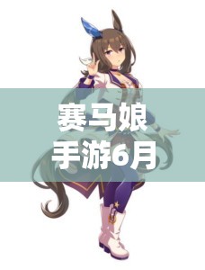 赛马娘手游6月30日重大更新曝光，新角色惊艳亮相，多重活动精彩纷呈