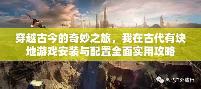 穿越古今的奇妙之旅，我在古代有块地游戏安装与配置全面实用攻略
