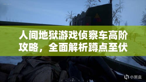 人间地狱游戏侦察车高阶攻略，全面解析蹲点至伏击的实战技巧与心得