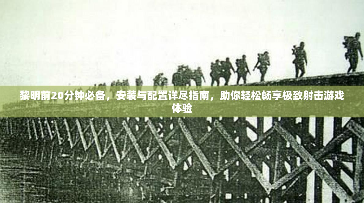 黎明前20分钟必备，安装与配置详尽指南，助你轻松畅享极致射击游戏体验