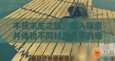 木筏求生之旅，深入探索并体验不同材质鱼竿的奇妙钓鱼世界
