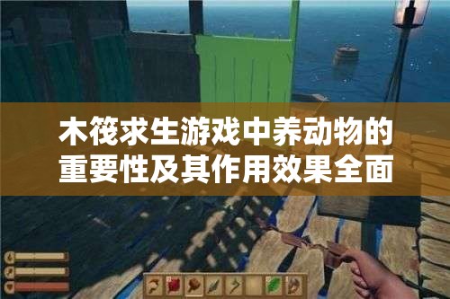 木筏求生游戏中养动物的重要性及其作用效果全面深度解析