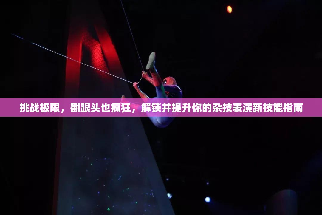 挑战极限，翻跟头也疯狂，解锁并提升你的杂技表演新技能指南