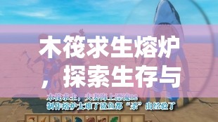 木筏求生熔炉，探索生存与创造的无限可能，点燃神奇熔炉之旅