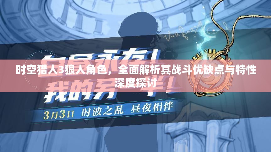 时空猎人3狼人角色，全面解析其战斗优缺点与特性深度探讨