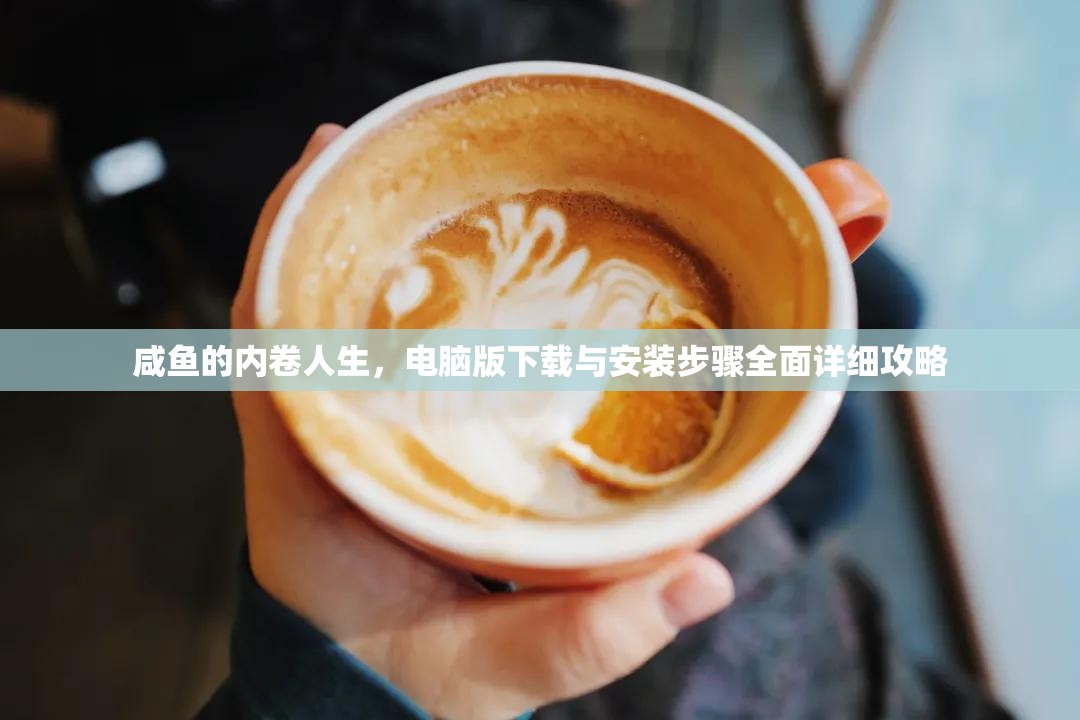 咸鱼的内卷人生，电脑版下载与安装步骤全面详细攻略