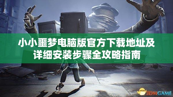 小小噩梦电脑版官方下载地址及详细安装步骤全攻略指南