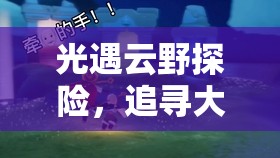 光遇云野探险，追寻大笑先祖的足迹，解锁欢笑光农隐藏位置的奇妙之旅