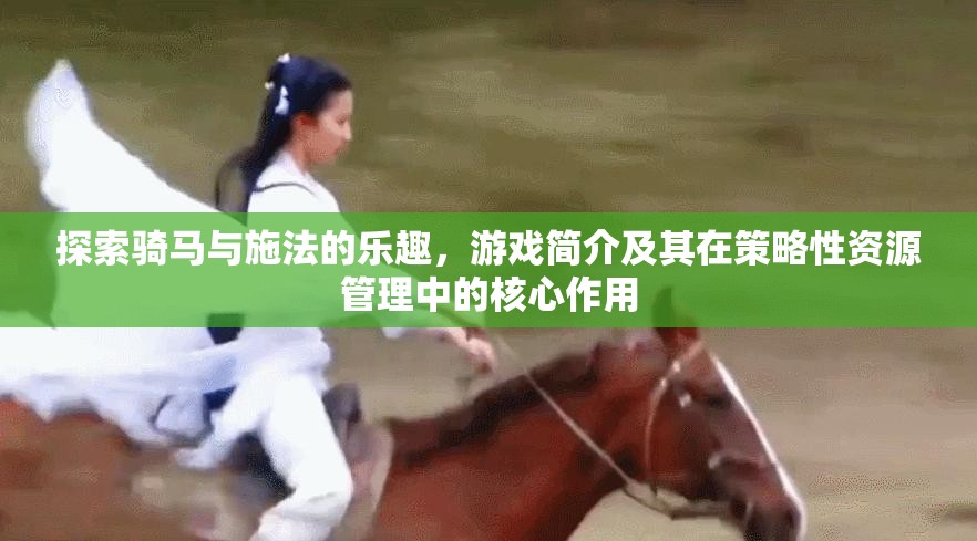 探索骑马与施法的乐趣，游戏简介及其在策略性资源管理中的核心作用