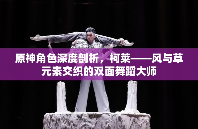 原神角色深度剖析，柯莱——风与草元素交织的双面舞蹈大师