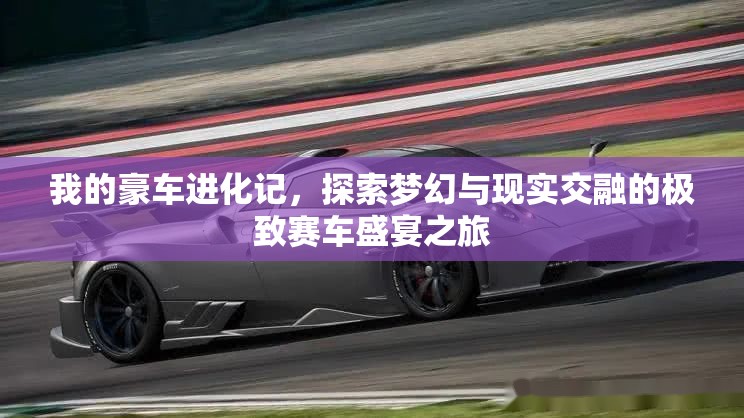 我的豪车进化记，探索梦幻与现实交融的极致赛车盛宴之旅