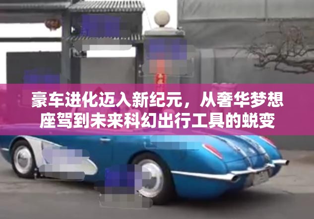 豪车进化迈入新纪元，从奢华梦想座驾到未来科幻出行工具的蜕变