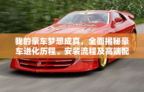 我的豪车梦想成真，全面揭秘豪车进化历程、安装流程及高端配置