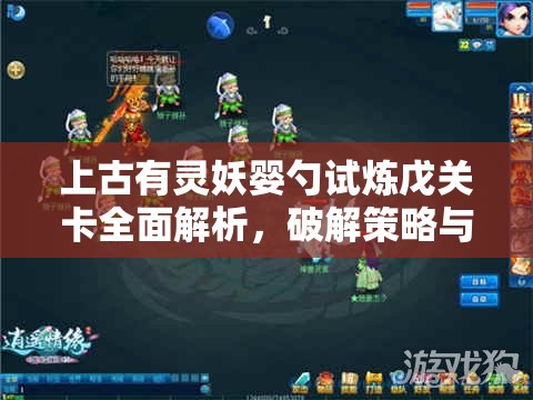 上古有灵妖婴勺试炼戊关卡全面解析，破解策略与高效实战技巧指南