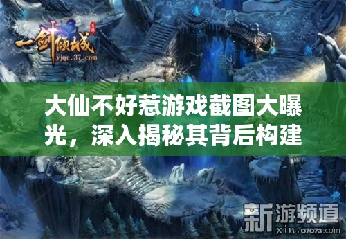 大仙不好惹游戏截图大曝光，深入揭秘其背后构建的神秘奇幻世界观