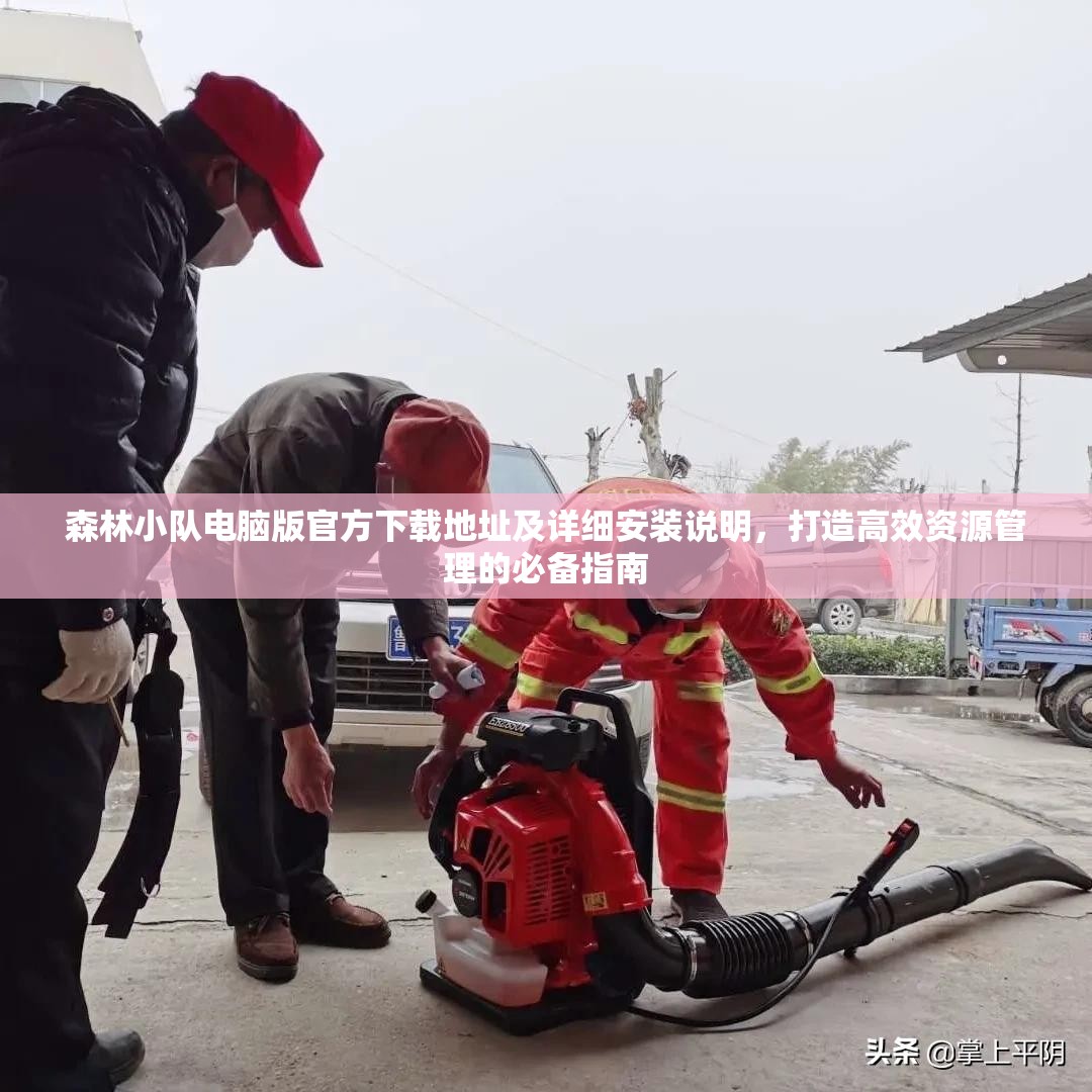 森林小队电脑版官方下载地址及详细安装说明，打造高效资源管理的必备指南