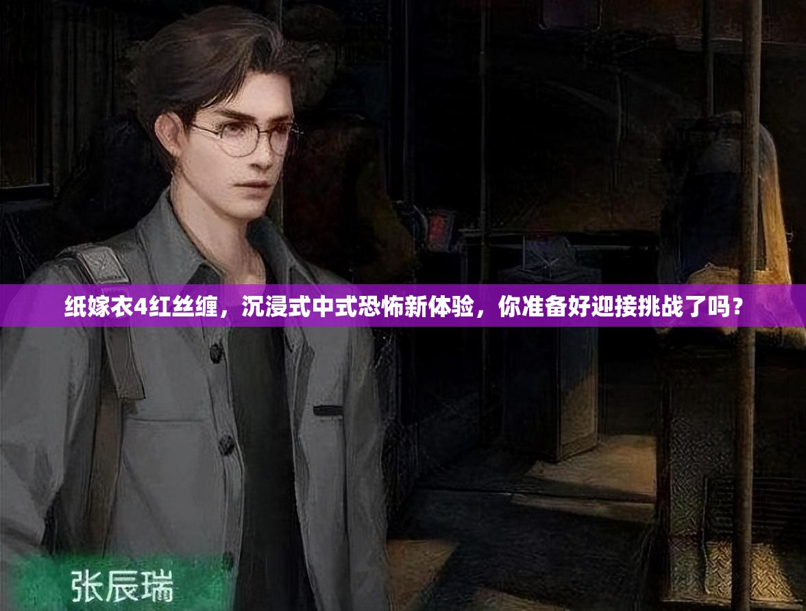 纸嫁衣4红丝缠，沉浸式中式恐怖新体验，你准备好迎接挑战了吗？