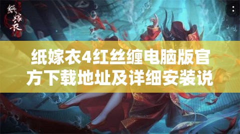 纸嫁衣4红丝缠电脑版官方下载地址及详细安装说明，掌握资源管理艺术