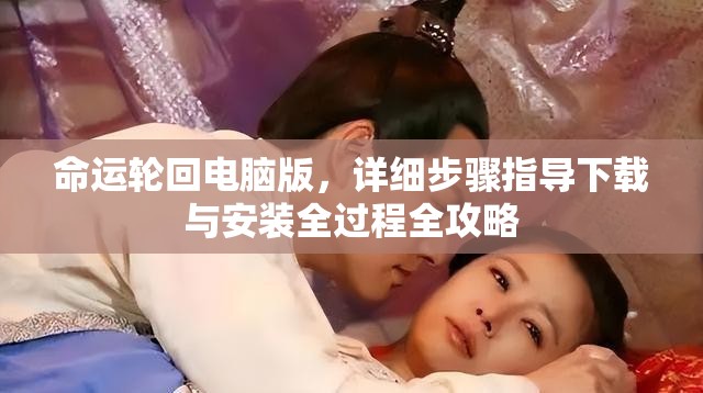 命运轮回电脑版，详细步骤指导下载与安装全过程全攻略