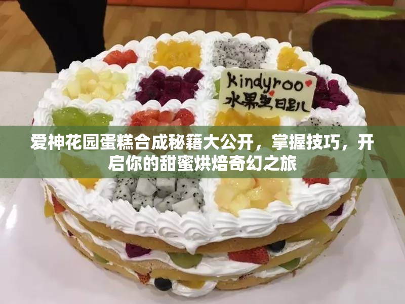 爱神花园蛋糕合成秘籍大公开，掌握技巧，开启你的甜蜜烘焙奇幻之旅