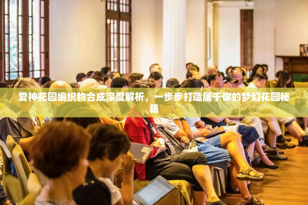 爱神花园编织物合成深度解析，一步步打造属于你的梦幻花园秘籍