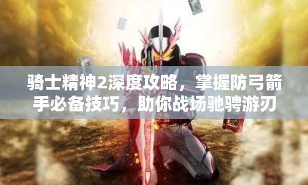 骑士精神2深度攻略，掌握防弓箭手必备技巧，助你战场驰骋游刃有余