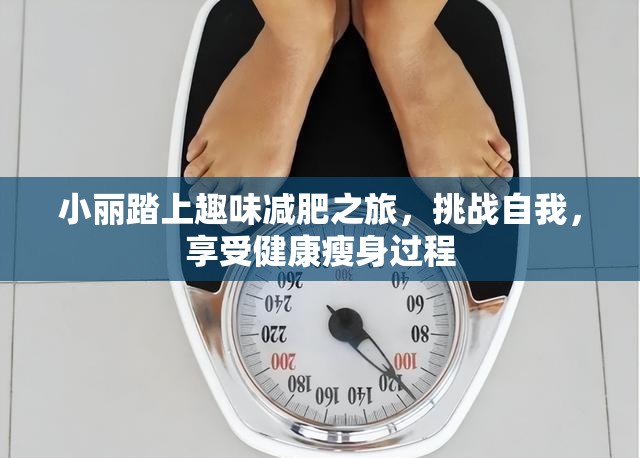 小丽踏上趣味减肥之旅，挑战自我，享受健康瘦身过程