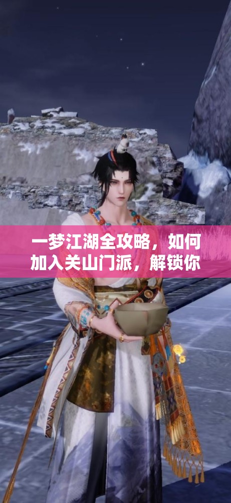 一梦江湖全攻略，如何加入关山门派，解锁你的全新武侠冒险篇章
