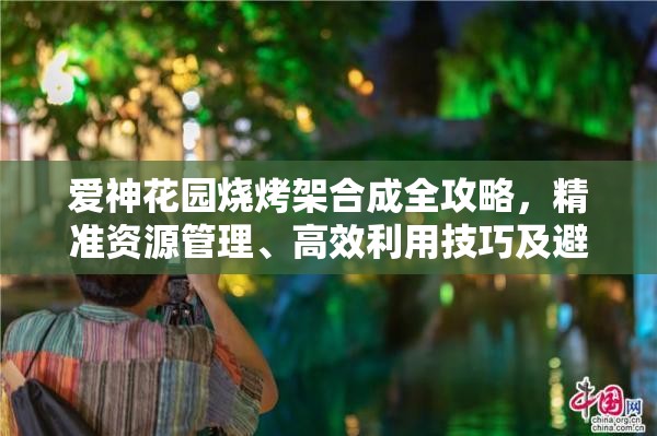 爱神花园烧烤架合成全攻略，精准资源管理、高效利用技巧及避免浪费策略