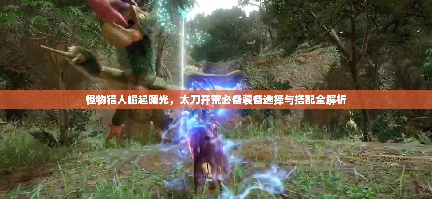 怪物猎人崛起曙光，太刀开荒必备装备选择与搭配全解析