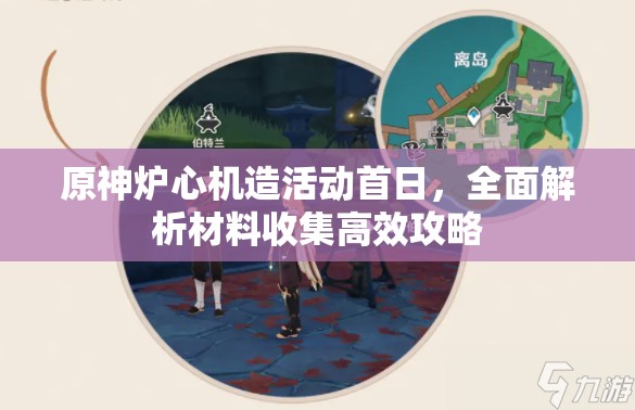 原神炉心机造活动首日，全面解析材料收集高效攻略