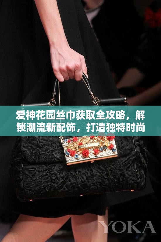 爱神花园丝巾获取全攻略，解锁潮流新配饰，打造独特时尚风格