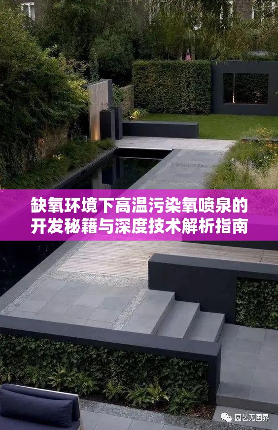缺氧环境下高温污染氧喷泉的开发秘籍与深度技术解析指南