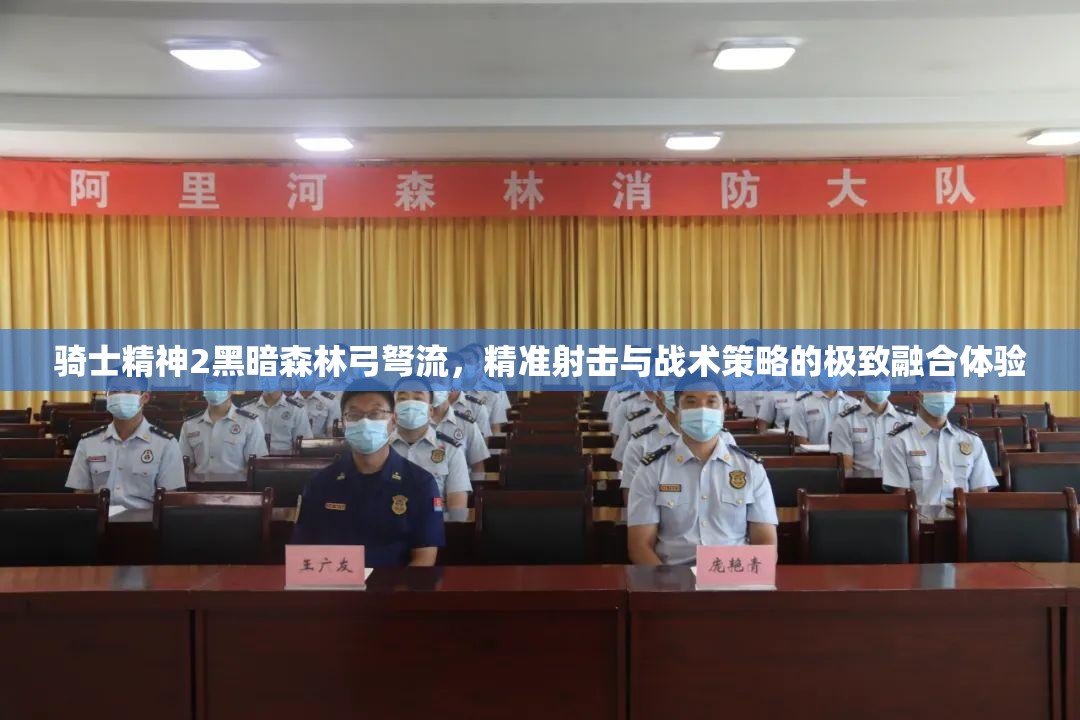 骑士精神2黑暗森林弓弩流，精准射击与战术策略的极致融合体验