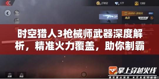 时空猎人3枪械师武器深度解析，精准火力覆盖，助你制霸战场成为无敌战士