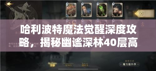 哈利波特魔法觉醒深度攻略，揭秘幽谧深林40层高效通关技巧与秘籍