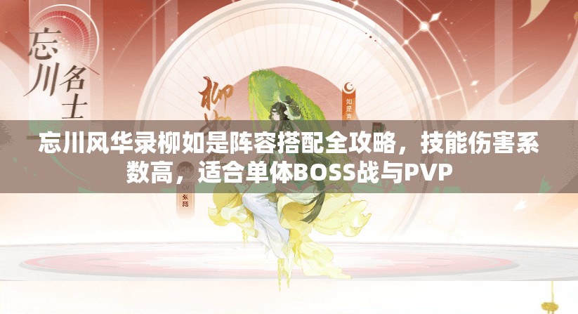 忘川风华录柳如是阵容搭配全攻略，技能伤害系数高，适合单体BOSS战与PVP