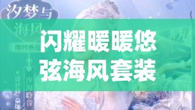闪耀暖暖悠弦海风套装获取全攻略，活动时间、感应方式及奖励详解