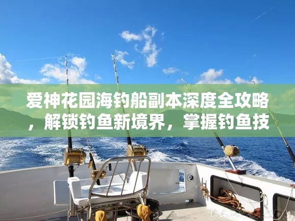 爱神花园海钓船副本深度全攻略，解锁钓鱼新境界，掌握钓鱼技巧与秘籍