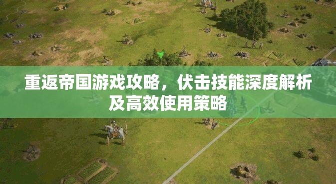 重返帝国游戏攻略，伏击技能深度解析及高效使用策略