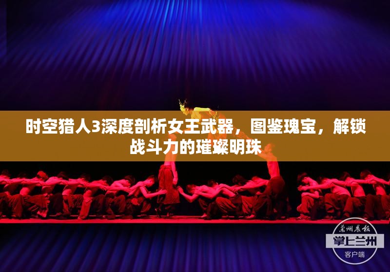 时空猎人3深度剖析女王武器，图鉴瑰宝，解锁战斗力的璀璨明珠