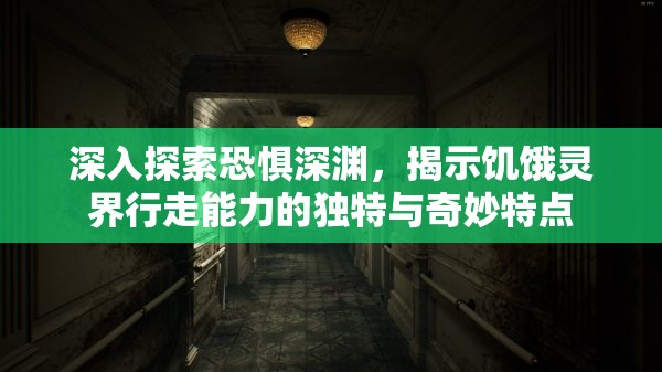 深入探索恐惧深渊，揭示饥饿灵界行走能力的独特与奇妙特点