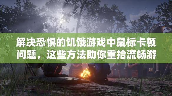 解决恐惧的饥饿游戏中鼠标卡顿问题，这些方法助你重拾流畅游戏体验！