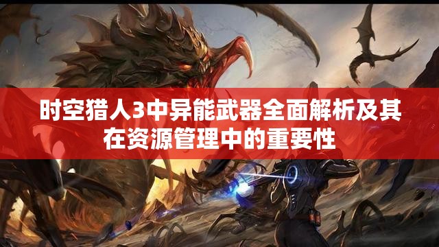 时空猎人3中异能武器全面解析及其在资源管理中的重要性
