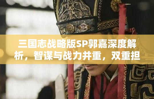 三国志战略版SP郭嘉深度解析，智谋与战力并重，双重担当引领战场