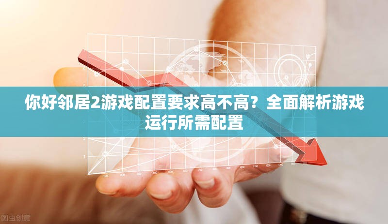 你好邻居2游戏配置要求高不高？全面解析游戏运行所需配置