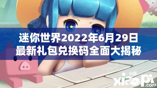 迷你世界2022年6月29日最新礼包兑换码全面大揭秘